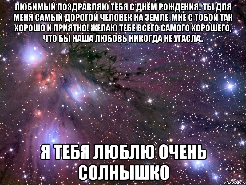 любимый поздравляю тебя с днём рождения! ты для меня самый дорогой человек на земле, мне с тобой так хорошо и приятно! желаю тебе всего самого хорошего, что бы наша любовь никогда не угасла.. я тебя люблю очень солнышко, Мем Космос