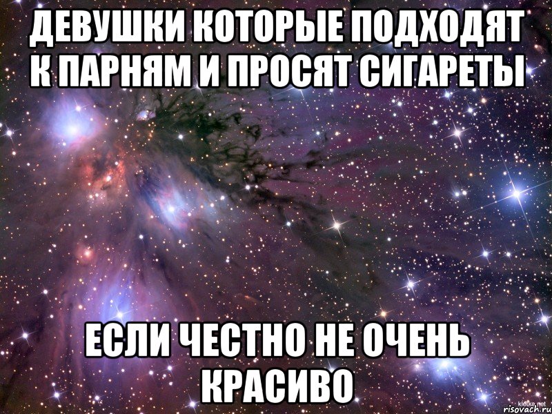 девушки которые подходят к парням и просят сигареты если честно не очень красиво, Мем Космос