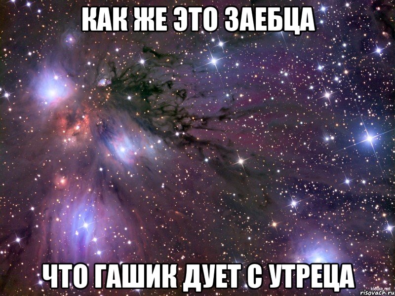 как же это заебца что гашик дует с утреца, Мем Космос