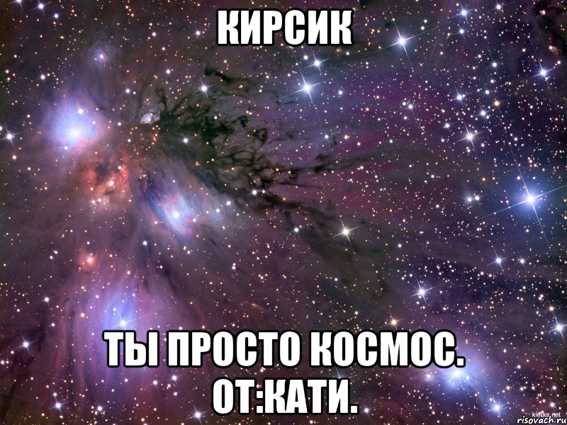 кирсик ты просто космос. от:кати., Мем Космос