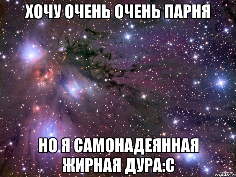 хочу очень очень парня но я самонадеянная жирная дура:с, Мем Космос