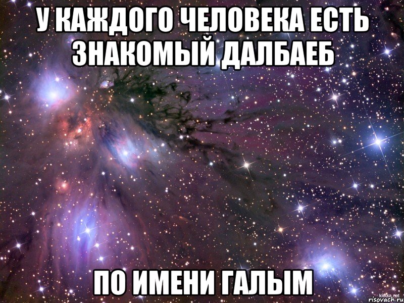 у каждого человека есть знакомый далбаеб по имени галым, Мем Космос