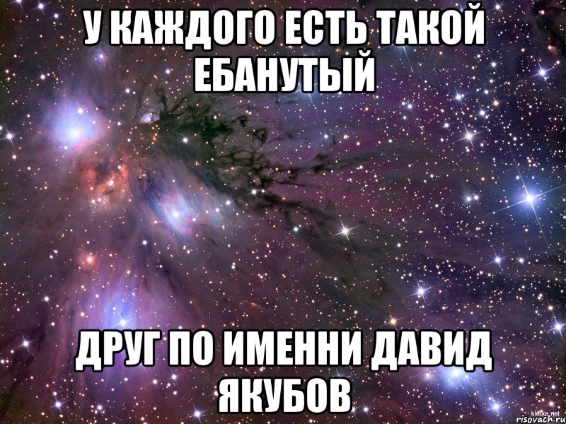 у каждого есть такой ебанутый друг по именни давид якубов, Мем Космос