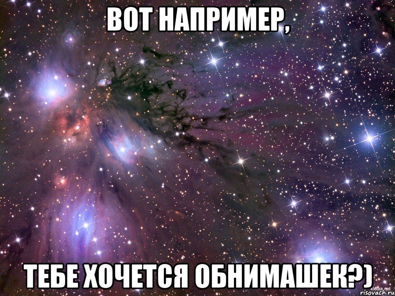 вот например, тебе хочется обнимашек?), Мем Космос