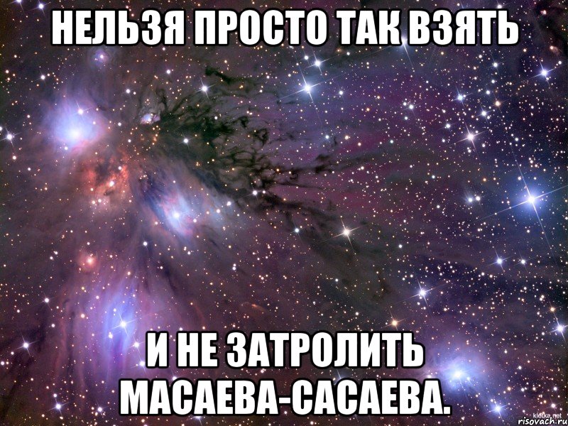 нельзя просто так взять и не затролить масаева-сасаева., Мем Космос