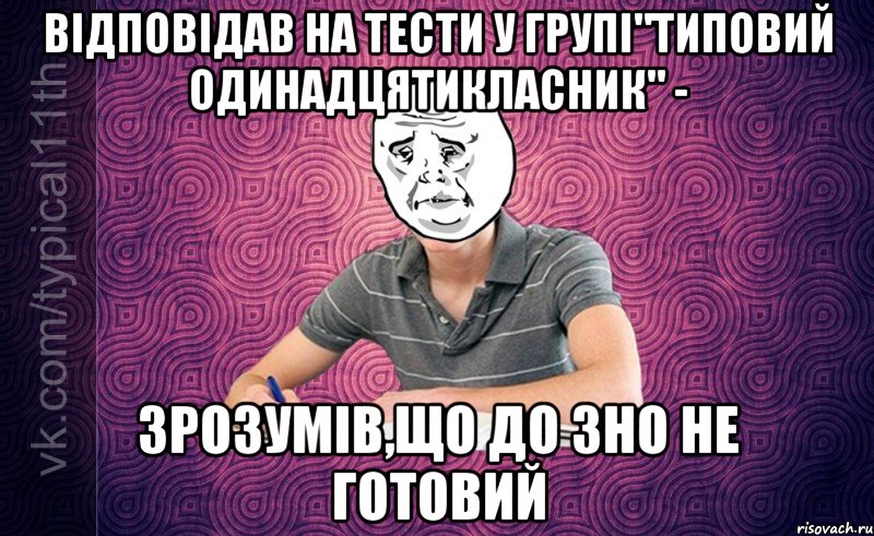 відповідав на тести у групі"типовий одинадцятикласник" - зрозумів,що до зно не готовий