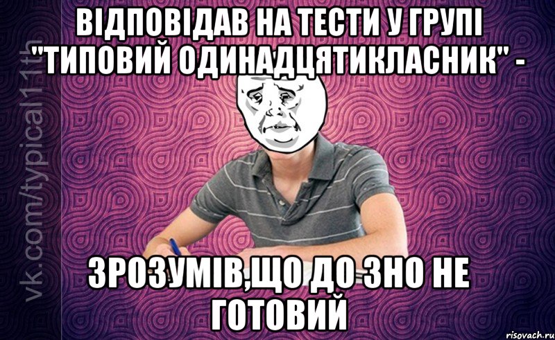 відповідав на тести у групі "типовий одинадцятикласник" - зрозумів,що до зно не готовий
