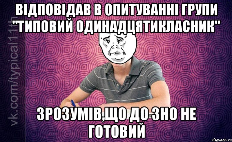 відповідав в опитуванні групи "типовий одинадцятикласник" зрозумів,що до зно не готовий