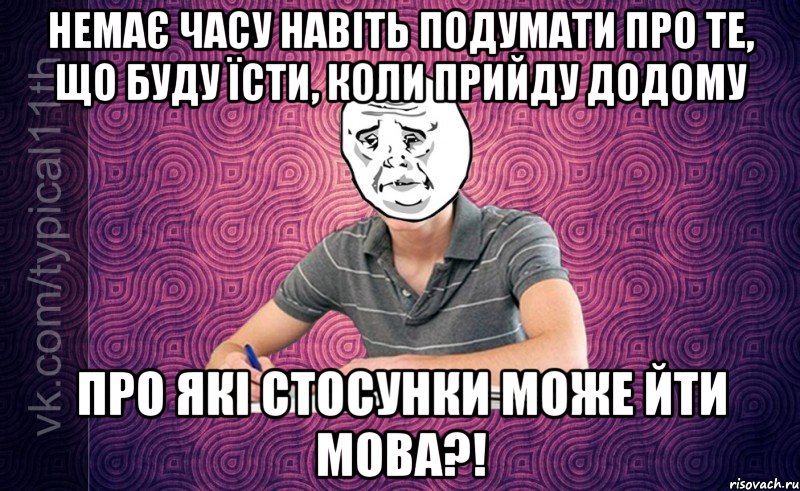 немає часу навіть подумати про те, що буду їсти, коли прийду додому про які стосунки може йти мова?!