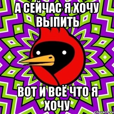 а сейчас я хочу выпить вот и всё что я хочу, Мем Омская птица