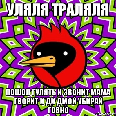 уляля траляля пошол гулять и звонит мама гворит и ди дмой убирай говно, Мем Омская птица