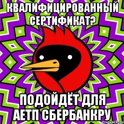 квалифицированный сертификат? подойдёт для аетп сбербанкру, Мем Омская птица