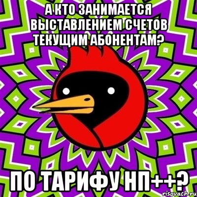 а кто занимается выставлением счетов текущим абонентам? по тарифу нп++?, Мем Омская птица
