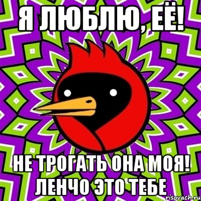 я люблю, её! не трогать она моя! ленчо это тебе, Мем Омская птица