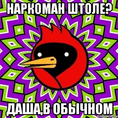 наркоман штоле? даша,в обычном, Мем Омская птица