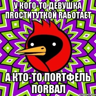 у кого-то девушка пrоституткой rаботает а кто-то поrтфель поrвал, Мем Омская птица