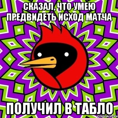 сказал, что умею предвидеть исход матча получил в табло, Мем Омская птица