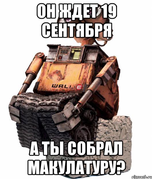 он ждет 19 сентября а ты собрал макулатуру?