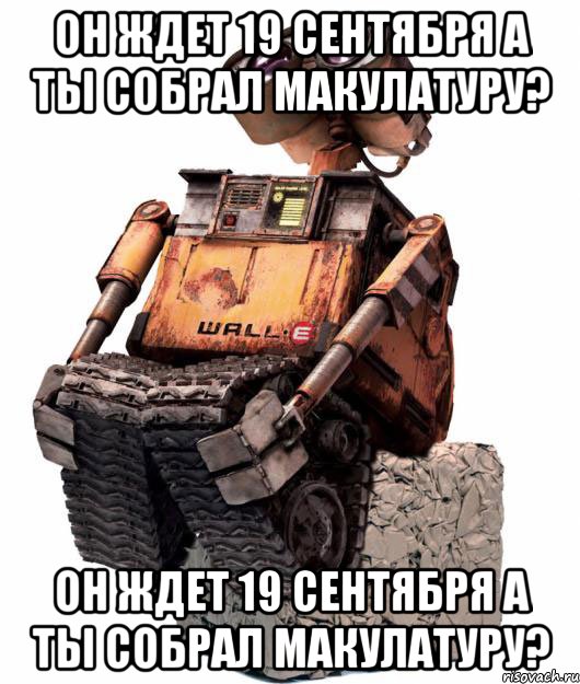 он ждет 19 сентября а ты собрал макулатуру? он ждет 19 сентября а ты собрал макулатуру?
