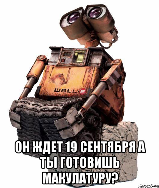  он ждет 19 сентября а ты готовишь макулатуру?