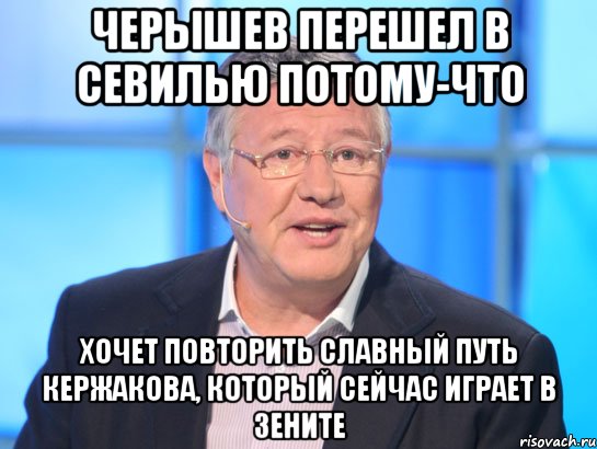 черышев перешел в севилью потому-что хочет повторить славный путь кержакова, который сейчас играет в зените, Мем Орлов