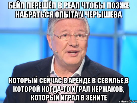 бейл перешёл в реал чтобы позже набраться опыта у черышева который сейчас в аренде в севилье,в которой когда-то играл кержаков, который играл в зените, Мем Орлов