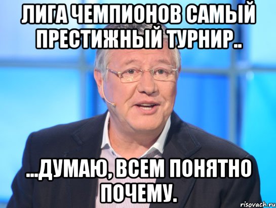 лига чемпионов самый престижный турнир.. ...думаю, всем понятно почему., Мем Орлов