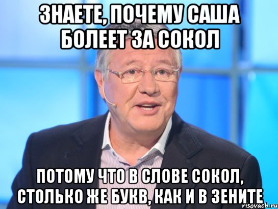 знаете, почему саша болеет за сокол потому что в слове сокол, столько же букв, как и в зените, Мем Орлов