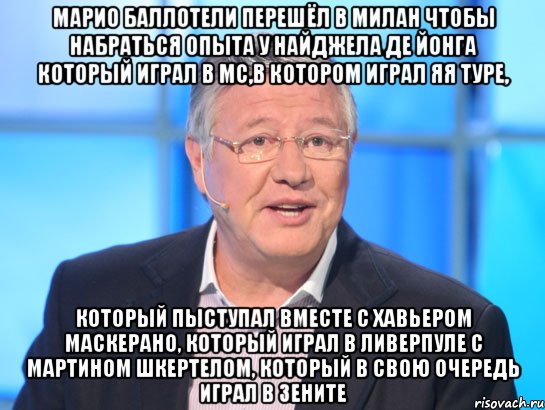 марио баллотели перешёл в милан чтобы набраться опыта у найджела де йонга который играл в мс,в котором играл яя туре, который пыступал вместе с хавьером маскерано, который играл в ливерпуле с мартином шкертелом, который в свою очередь играл в зените, Мем Орлов