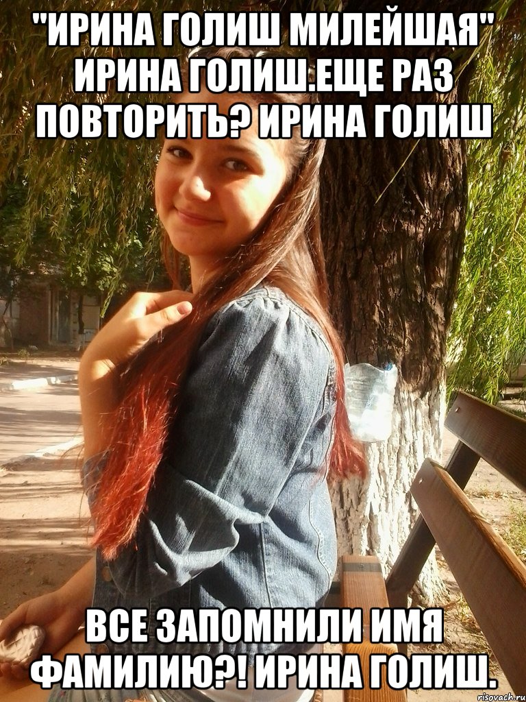 "ирина голиш милейшая" ирина голиш.еще раз повторить? ирина голиш все запомнили имя фамилию?! ирина голиш.