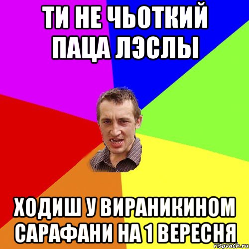 ти не чьоткий паца лэслы ходиш у вираникином сарафани на 1 вересня, Мем Чоткий паца