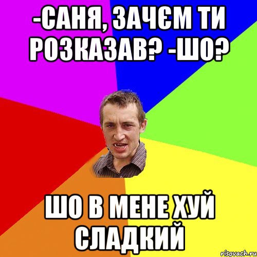 -саня, зачєм ти розказав? -шо? шо в мене хуй сладкий, Мем Чоткий паца