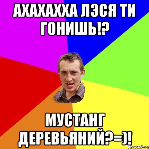 ахахахха лэся ти гонишь!? мустанг деревьяний?=)!, Мем Чоткий паца