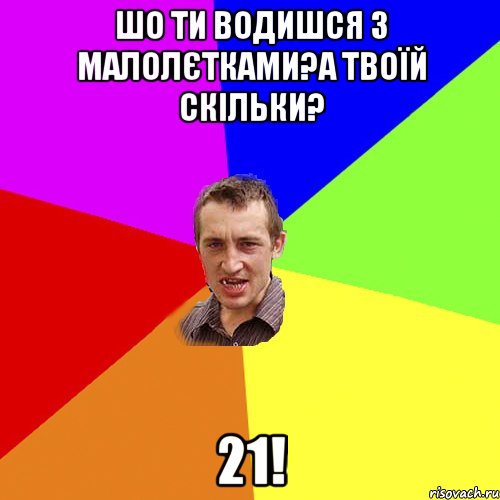 шо ти водишся з малолєтками?а твоїй скільки? 21!, Мем Чоткий паца