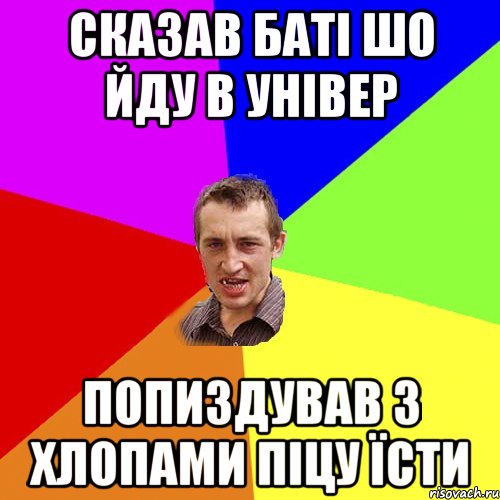 сказав баті шо йду в універ попиздував з хлопами піцу їсти, Мем Чоткий паца