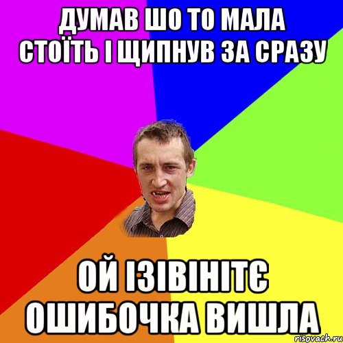 думав шо то мала стоїть і щипнув за сразу ой ізівінітє ошибочка вишла, Мем Чоткий паца