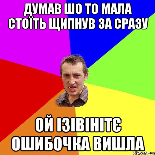 думав шо то мала стоїть щипнув за сразу ой ізівінітє ошибочка вишла, Мем Чоткий паца