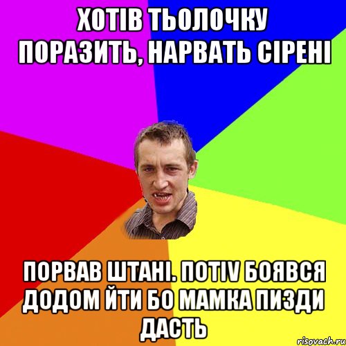 хотiв тьолочку поразить, нарвать сiренi порвав штанi. потiv боявся додом йти бо мамка пизди дасть, Мем Чоткий паца