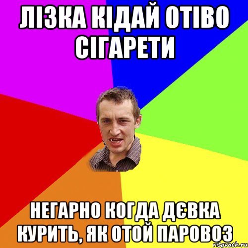 лізка кідай отіво сігарети негарно когда дєвка курить, як отой паровоз, Мем Чоткий паца