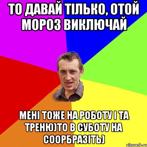 то давай тілько, отой мороз виключай мені тоже на роботу і та треню)то в суботу на соорбразіть), Мем Чоткий паца