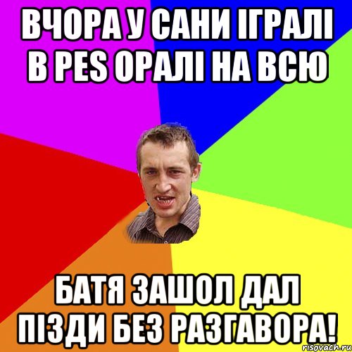 вчора у сани iгралi в pes оралi на всю батя зашол дал пiзди без разгавора!, Мем Чоткий паца