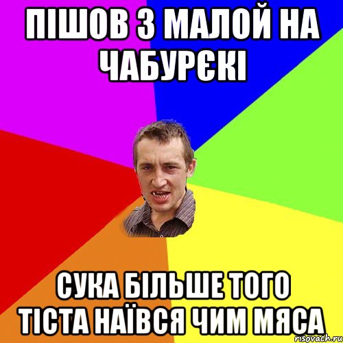 пішов з малой на чабурєкі сука більше того тіста наївся чим мяса, Мем Чоткий паца