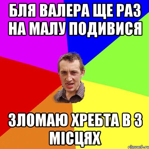 бля валера ще раз на малу подивися зломаю хребта в 3 місцях, Мем Чоткий паца