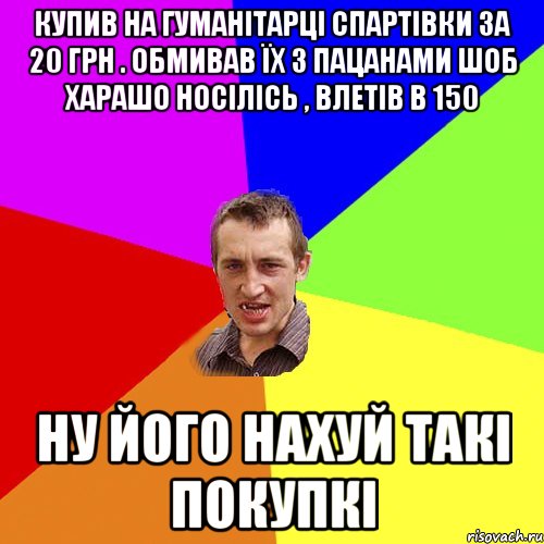 купив на гуманітарці спартівки за 20 грн . обмивав їх з пацанами шоб харашо носілісь , влетів в 150 ну його нахуй такі покупкі, Мем Чоткий паца