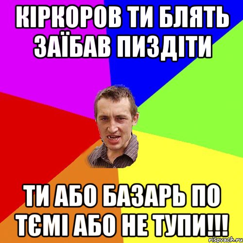 кіркоров ти блять заїбав пиздіти ти або базарь по тємі або не тупи!!!, Мем Чоткий паца