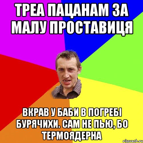 треа пацанам за малу проставиця вкрав у баби в погребі бурячихи. сам не пью, бо термоядерна, Мем Чоткий паца