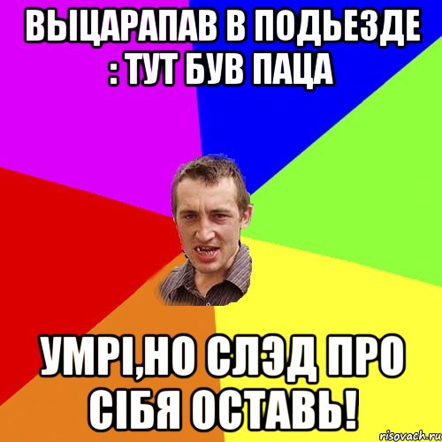 выцарапав в подьезде : тут був паца умрi,но слэд про сiбя оставь!, Мем Чоткий паца