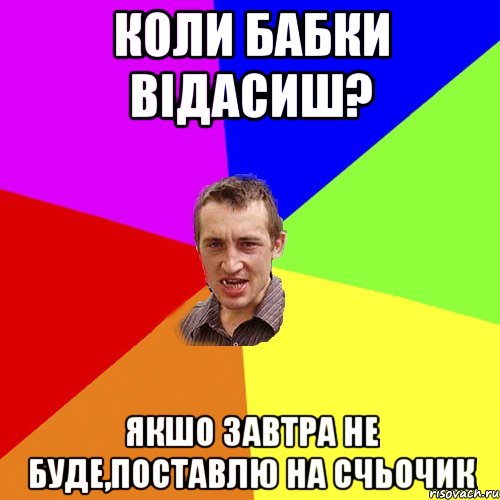 коли бабки відасиш? якшо завтра не буде,поставлю на счьочик, Мем Чоткий паца