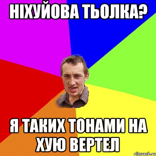 ніхуйова тьолка? я таких тонами на хую вертел, Мем Чоткий паца