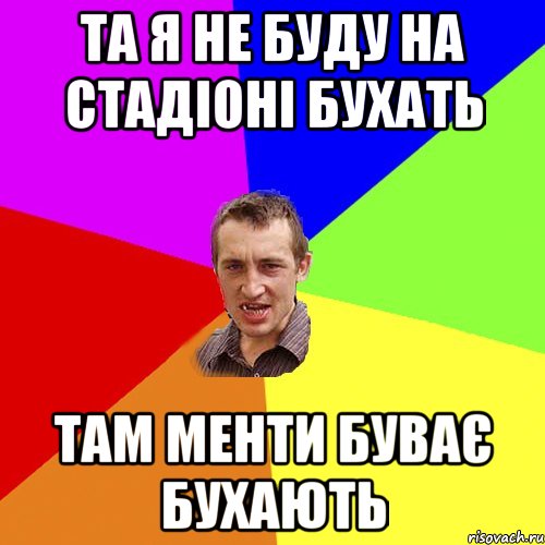 та я не буду на стадіоні бухать там менти буває бухають, Мем Чоткий паца